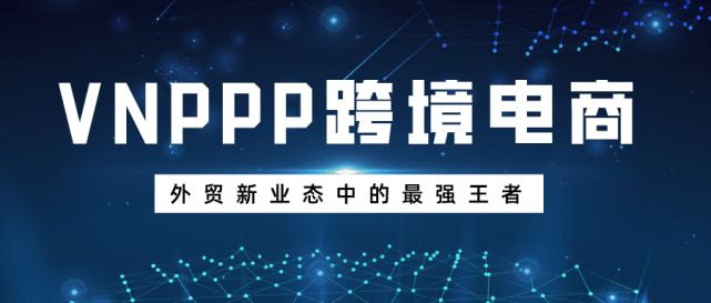 IM电竞 电子竞技平台VNPPP跨境电商！外贸新业态中的最强王者！(图1)