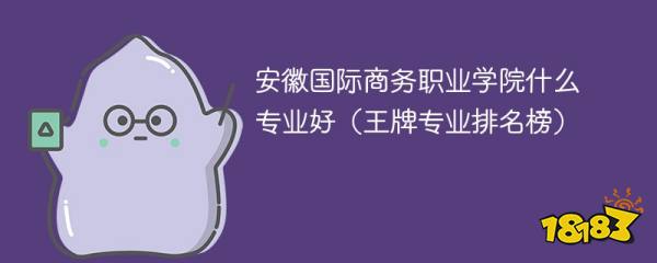 安徽国际商务职业IM电竞 IM电竞app学院什么专业好（王牌专业排名榜）(图1)