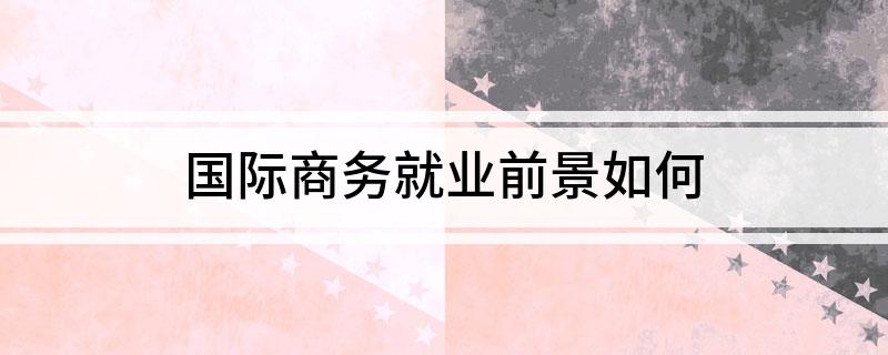 IM电竞 电子竞技平台国际商务就业前景如何(图1)
