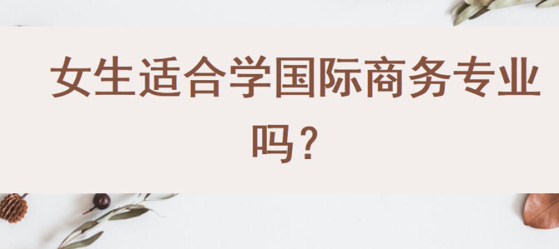 女生适合学国际商务专IM电竞 IM电竞平台业吗？(图1)