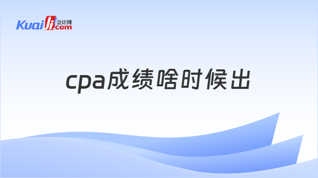 cpa成绩啥时候出2023？附成绩查询流程（详细版）IM电竞 IM电竞app(图1)