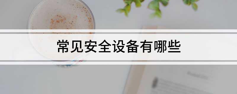 IM电竞 电子竞技平台常见安全设备有哪些(图1)