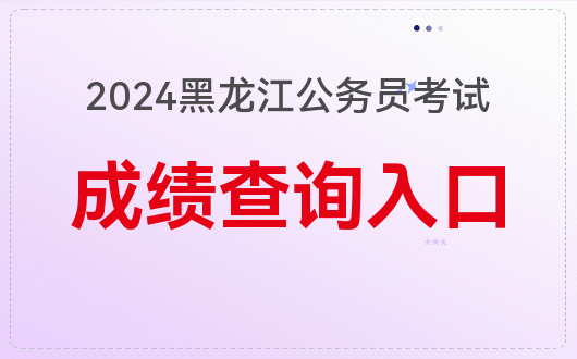 IM电竞 电子竞技平台2024黑龙江省考成绩查询官网https：wwwhljsgwyorgcn(图1)