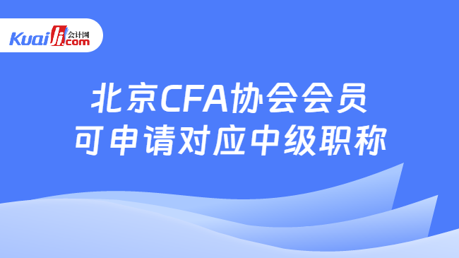 好消息北京CFA协会会员可申请对应中级职称啦！IM电竞 IM电竞app(图1)