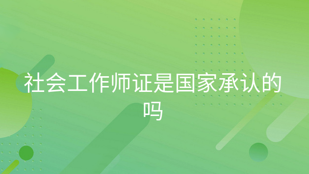 IM电竞 IM电竞app社会工作师证是国家承认的吗(图1)