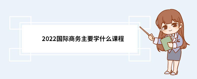 IM电竞 IM电竞app2022国际商务主要学什么课程(图1)